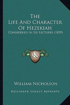 portada the life and character of hezekiah: considered in six lectures (1839) (en Inglés)
