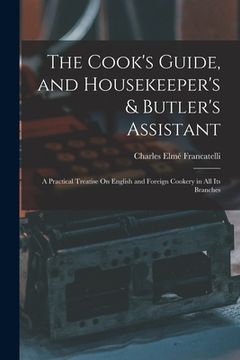 portada The Cook's Guide, and Housekeeper's & Butler's Assistant: A Practical Treatise On English and Foreign Cookery in All Its Branches (en Inglés)