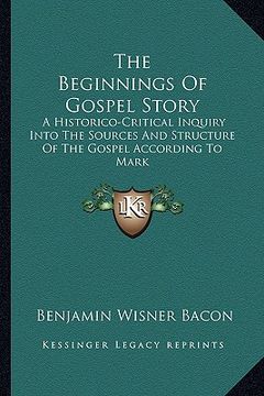portada the beginnings of gospel story: a historico-critical inquiry into the sources and structure of the gospel according to mark (en Inglés)