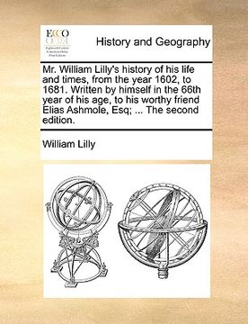 portada mr. william lilly's history of his life and times, from the year 1602, to 1681. written by himself in the 66th year of his age, to his worthy friend e (en Inglés)