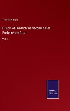 portada History of Friedrich the Second, called Frederick the Great: Vol. I