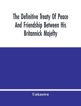 portada The Definitive Treaty Of Peace And Friendship Between His Britannick Majefty, The Moft Chriftian King, And The States General Of United Provinces 