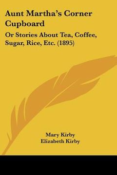 portada aunt martha's corner cupboard: or stories about tea, coffee, sugar, rice, etc. (1895)