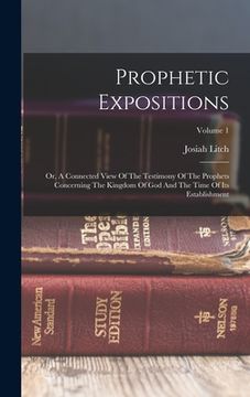 portada Prophetic Expositions: Or, A Connected View Of The Testimony Of The Prophets Concerning The Kingdom Of God And The Time Of Its Establishment; (en Inglés)