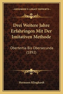 portada Drei Weitere Jahre Erfahringen Mit Der Imitativen Methode: Obertertia Bis Obersecunda (1892) (in German)