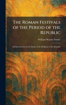 portada The Roman Festivals of the Period of the Republic: An Introduction to the Study of the Religion of the Romans (en Inglés)