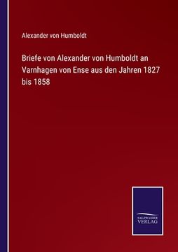 portada Briefe von Alexander von Humboldt an Varnhagen von Ense aus den Jahren 1827 bis 1858 