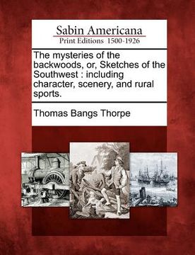 portada the mysteries of the backwoods, or, sketches of the southwest: including character, scenery, and rural sports. (in English)
