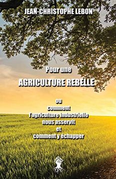 portada Pour une Agriculture Rebelle: Ou Comment L'agriculture Industrielle Nous Asservit et Comment y Échapper (en Francés)