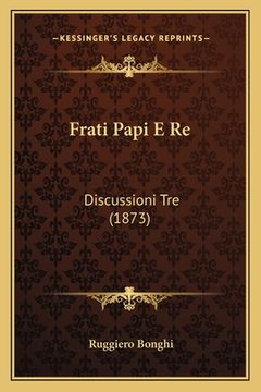 portada Frati Papi E Re: Discussioni Tre (1873) (en Italiano)