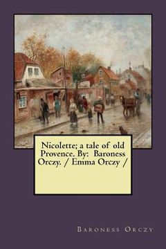 portada Nicolette; a tale of old Provence. By: Baroness Orczy. / Emma Orczy / (en Inglés)