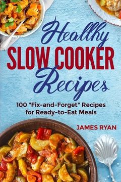 portada Healthy Slow Cooker: 100 Fix And Forget Recipes For Ready To Eat Meals (en Inglés)