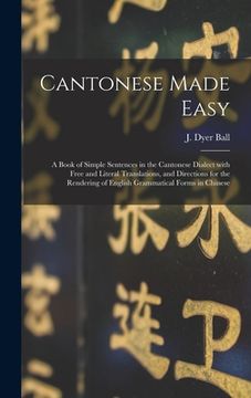 portada Cantonese Made Easy: a Book of Simple Sentences in the Cantonese Dialect With Free and Literal Translations, and Directions for the Renderi