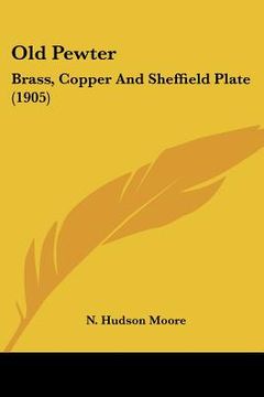 portada old pewter: brass, copper and sheffield plate (1905) (in English)