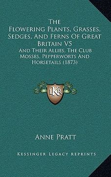 portada the flowering plants, grasses, sedges, and ferns of great britain v5: and their allies, the club mosses, pepperworts and horsetails (1873) (en Inglés)
