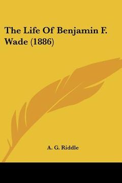 portada the life of benjamin f. wade (1886) (en Inglés)