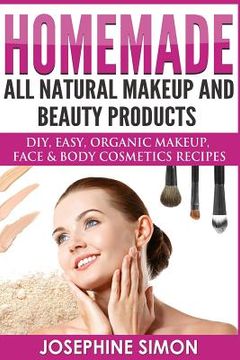 portada Homemade All-Natural Makeup and Beauty Products ***Color Edition***: DIY Easy, Organic Makeup, Face & Body Cosmetics Recipes (in English)