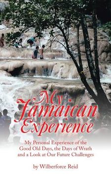 portada My Jamaican Experience: My Personal Experience of the Good Old Days, the Days of Wrath and a Look at Our Future Challenges (en Inglés)