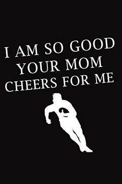 portada I am so Good Your mom Cheers for me: Rugby Not, Rugby Logbook, Rugby Gift for a Rugby Player, Rugby Diary 