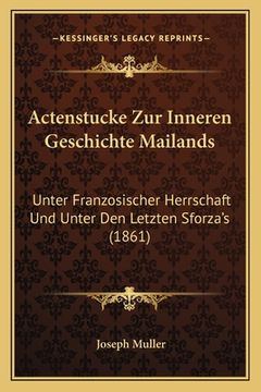 portada Actenstucke Zur Inneren Geschichte Mailands: Unter Franzosischer Herrschaft Und Unter Den Letzten Sforza's (1861) (en Alemán)