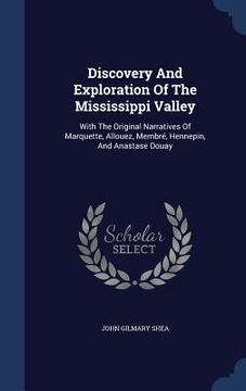 portada Discovery And Exploration Of The Mississippi Valley: With The Original Narratives Of Marquette, Allouez, Membré, Hennepin, And Anastase Douay