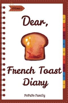 portada Dear, French Toast Diary: Make an Awesome Month With 30 Best French Toast Recipes! (French Toast Cookbook, French Toast Book, French Toast Recipe Book, French Toast Food) (Volume 1) (in English)