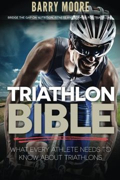 portada Triathlon Bible: What Every Athlete Needs To Know About Triathlons: Bridge the Gap on Nutrition, Fitness and Stamina for Triathlons (in English)