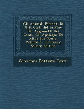 portada Gli Animali Parlanti Di G.B. Casti: Ed in Fine Gli Argometti Dei Canti, Gli Apologhi Ed Altre Sue Poesie, Volume 1 (en Italiano)