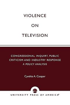 portada violence on television: congressional inquiry, public criticism and industry response--a policy analysis (en Inglés)