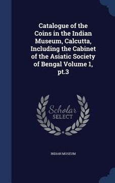 portada Catalogue of the Coins in the Indian Museum, Calcutta, Including the Cabinet of the Asiatic Society of Bengal Volume 1, pt.3