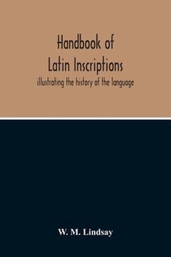portada Handbook Of Latin Inscriptions: Illustrating The History Of The Language (en Inglés)