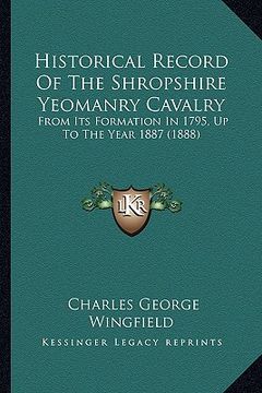 portada historical record of the shropshire yeomanry cavalry: from its formation in 1795, up to the year 1887 (1888) (in English)