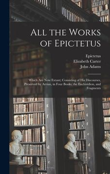 portada All the Works of Epictetus: Which Are Now Extant; Consisting of His Discourses, Preserved by Arrian, in Four Books, the Enchiridion, and Fragments (en Inglés)