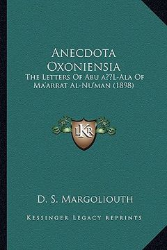 portada anecdota oxoniensia: the letters of abu a l-ala of ma'arrat al-nu'man (1898) (en Inglés)