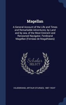 portada Magellan: A General Account of the Life and Times and Remarkable Adventures, by Land and by sea, of the Most Eminent and Renowne