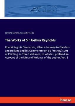 portada The Works of Sir Joshua Reynolds: Containing his Discourses, Idlers a Journey to Flanders and Holland and his Commentry on du Fresnoy's Art of Paintin