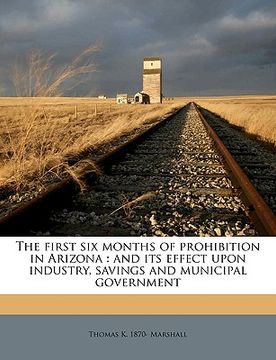 portada the first six months of prohibition in arizona: and its effect upon industry, savings and municipal government