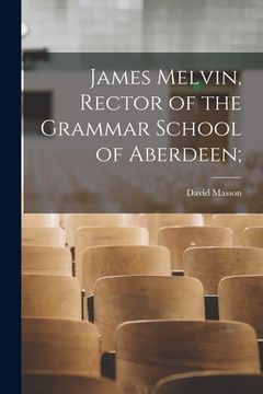 portada James Melvin, Rector of the Grammar School of Aberdeen; (en Inglés)