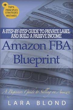 portada Amazon FBA Blueprint: A Step-By-Step Guide to Private Label and Build a Passive Income Selling on Amazon - How to Find and Launch Your First (en Inglés)