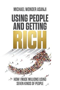 portada Using People and Getting Rich: How i Made Millions Using Seven Kinds of People (en Inglés)