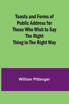 portada Toasts and Forms of Public Address for Those Who Wish to Say the Right Thing in the Right Way (en Inglés)