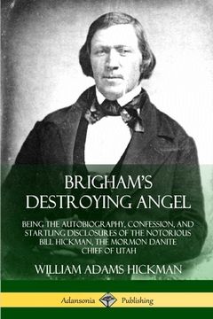 portada Brigham's Destroying Angel: Being the Autobiography, Confession, and Startling Disclosures of the Notorious Bill Hickman, the Mormon Danite Chief (in English)