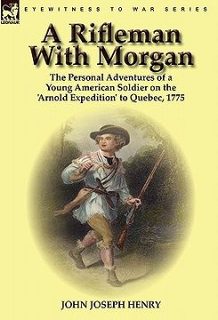 portada a rifleman with morgan: the personal adventures of a young american soldier on the 'arnold expedition' to quebec, 1775 (en Inglés)