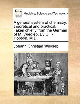 portada a general system of chemistry, theoretical and practical. ... taken chiefly from the german of m. wiegleb. by c. r. hopson, m.d.