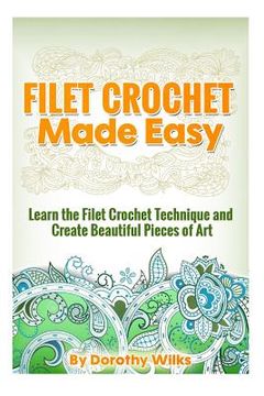 portada Filet Crochet Made Easy: Learn the Filet Crochet Technique and Create Beautiful Pieces of Art (en Inglés)