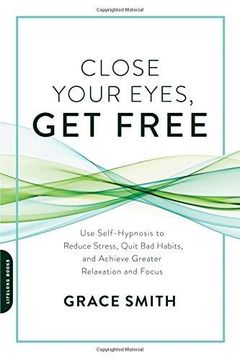 portada Close Your Eyes, get Free: Use Self-Hypnosis to Reduce Stress, Quit bad Habits, and Achieve Greater Relaxation and Focus (en Inglés)