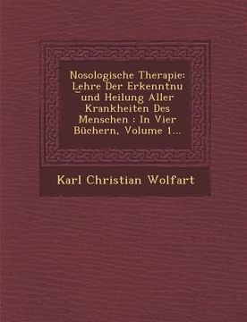 portada Nosologische Therapie: Lehre Der Erkenntnu ︣und Heilung Aller Krankheiten Des Menschen: In Vier Büchern, Volume 1... (en Inglés)