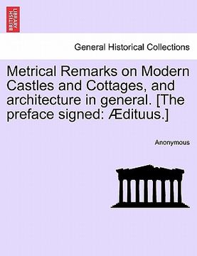portada metrical remarks on modern castles and cottages, and architecture in general. [the preface signed: dituus.] (en Inglés)