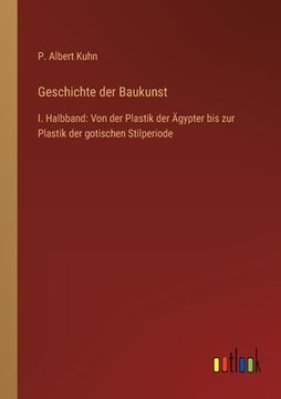 portada Geschichte der Baukunst: I. Halbband: Von der Plastik der Ägypter bis zur Plastik der gotischen Stilperiode (en Alemán)