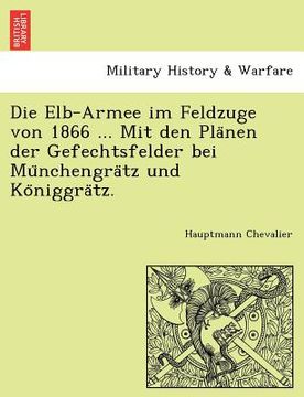 portada Die Elb-Armee Im Feldzuge Von 1866 ... Mit Den Pla Nen Der Gefechtsfelder Bei Mu Nchengra Tz Und Ko Niggra Tz. (in German)
